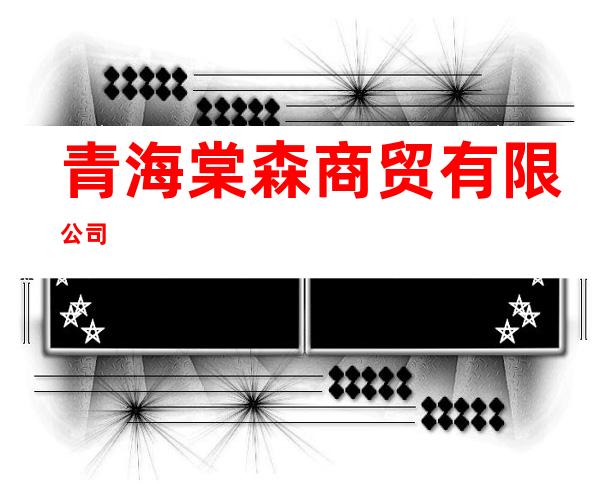 青海棠森商贸有限公司
